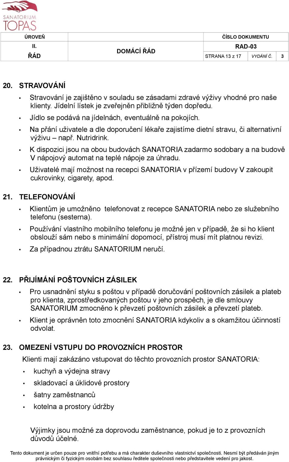 K dispozici jsou na obou budovách SANATORIA zadarmo sodobary a na budově V nápojový automat na teplé nápoje za úhradu.