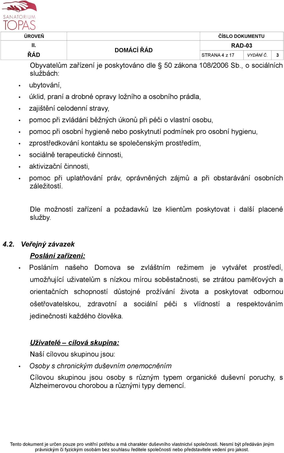 hygieně nebo poskytnutí podmínek pro osobní hygienu, zprostředkování kontaktu se společenským prostředím, sociálně terapeutické činnosti, aktivizační činnosti, pomoc při uplatňování práv, oprávněných