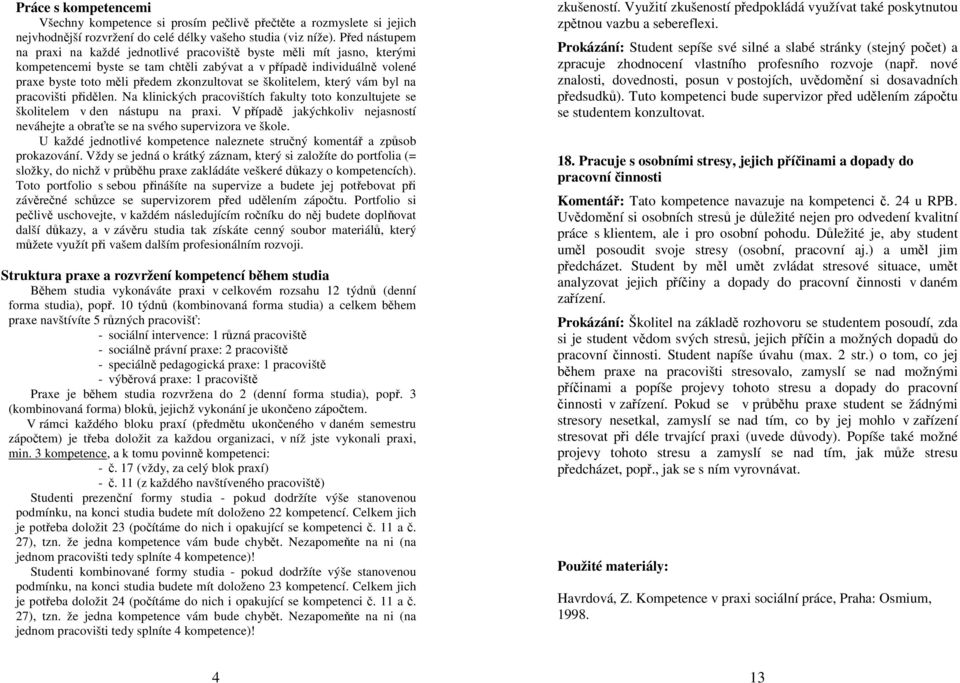 se školitelem, který vám byl na pracovišti přidělen. Na klinických pracovištích fakulty toto konzultujete se školitelem v den nástupu na praxi.