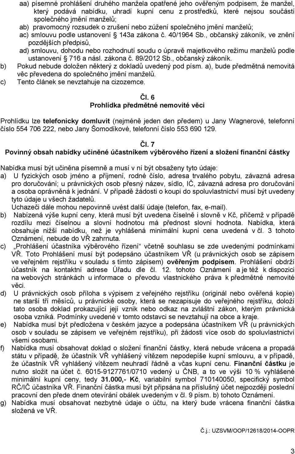 , občanský zákoník, ve znění pozdějších předpisů, ad) smlouvu, dohodu nebo rozhodnutí soudu o úpravě majetkového režimu manželů podle ustanovení 716 a násl. zákona č. 89/2012 Sb., občanský zákoník. b) Pokud nebude doložen některý z dokladů uvedený pod písm.