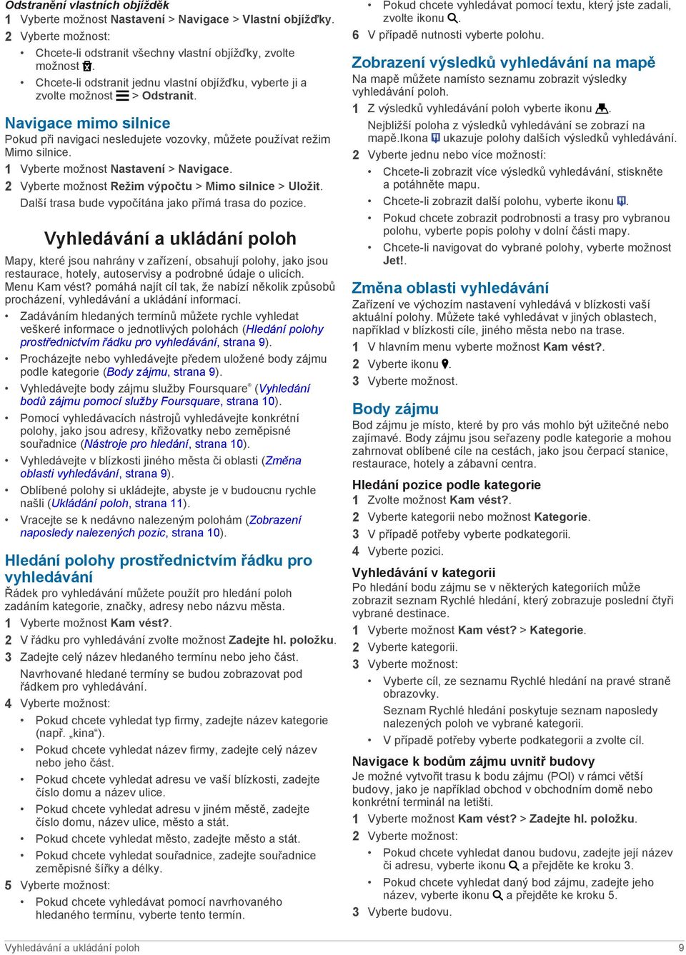 1 Vyberte možnost Nastavení > Navigace. 2 Vyberte možnost Režim výpočtu > Mimo silnice > Uložit. Další trasa bude vypočítána jako přímá trasa do pozice.