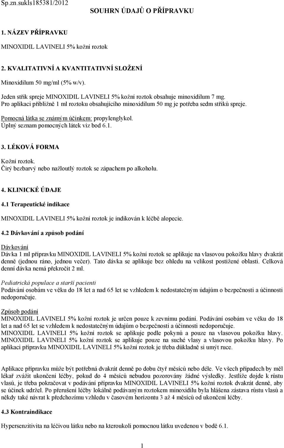 Pomocná látka se známým účinkem: propylenglykol. Úplný seznam pomocných látek viz bod 6.1. 3. LÉKOVÁ FORMA Kožní roztok. Čirý bezbarvý nebo nažloutlý roztok se zápachem po alkoholu. 4.