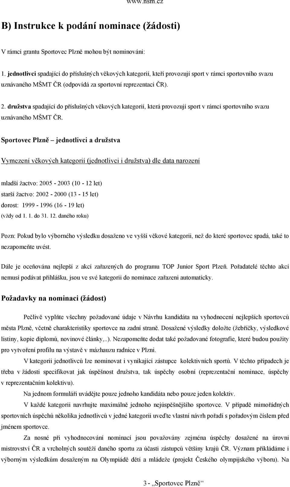 družstva spadající do příslušných věkových kategorií, která provozují sport v rámci sportovního svazu uznávaného MŠMT ČR.