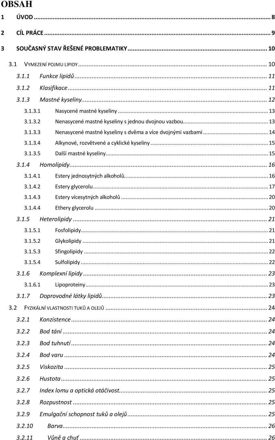 1.3.5 Další mastné kyseliny... 15 3.1.4 Homolipidy... 16 3.1.4.1 Estery jednosytných alkoholů... 16 3.1.4.2 Estery glycerolu... 17 3.1.4.3 Estery vícesytných alkoholů... 20 3.1.4.4 Ethery glycerolu.