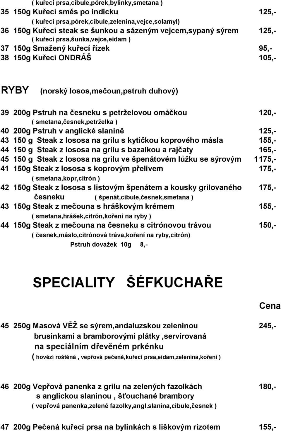 smetana,česnek,petrželka ) 40 200g Pstruh v anglické slanině 125,- 43 150 g Steak z lososa na grilu s kytičkou koprového másla 155,- 44 150 g Steak z lososa na grilu s bazalkou a rajčaty 165,- 45 150