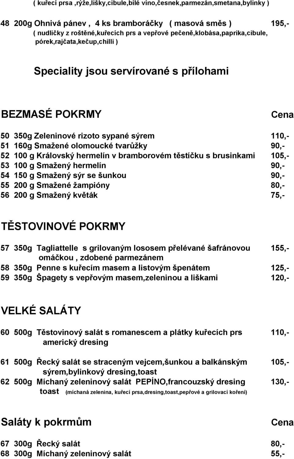 52 100 g Královský hermelín v bramborovém těstíčku s brusinkami 105,- 53 100 g Smažený hermelín 90,- 54 150 g Smažený sýr se šunkou 90,- 55 200 g Smažené žampióny 80,- 56 200 g Smažený květák 75,-