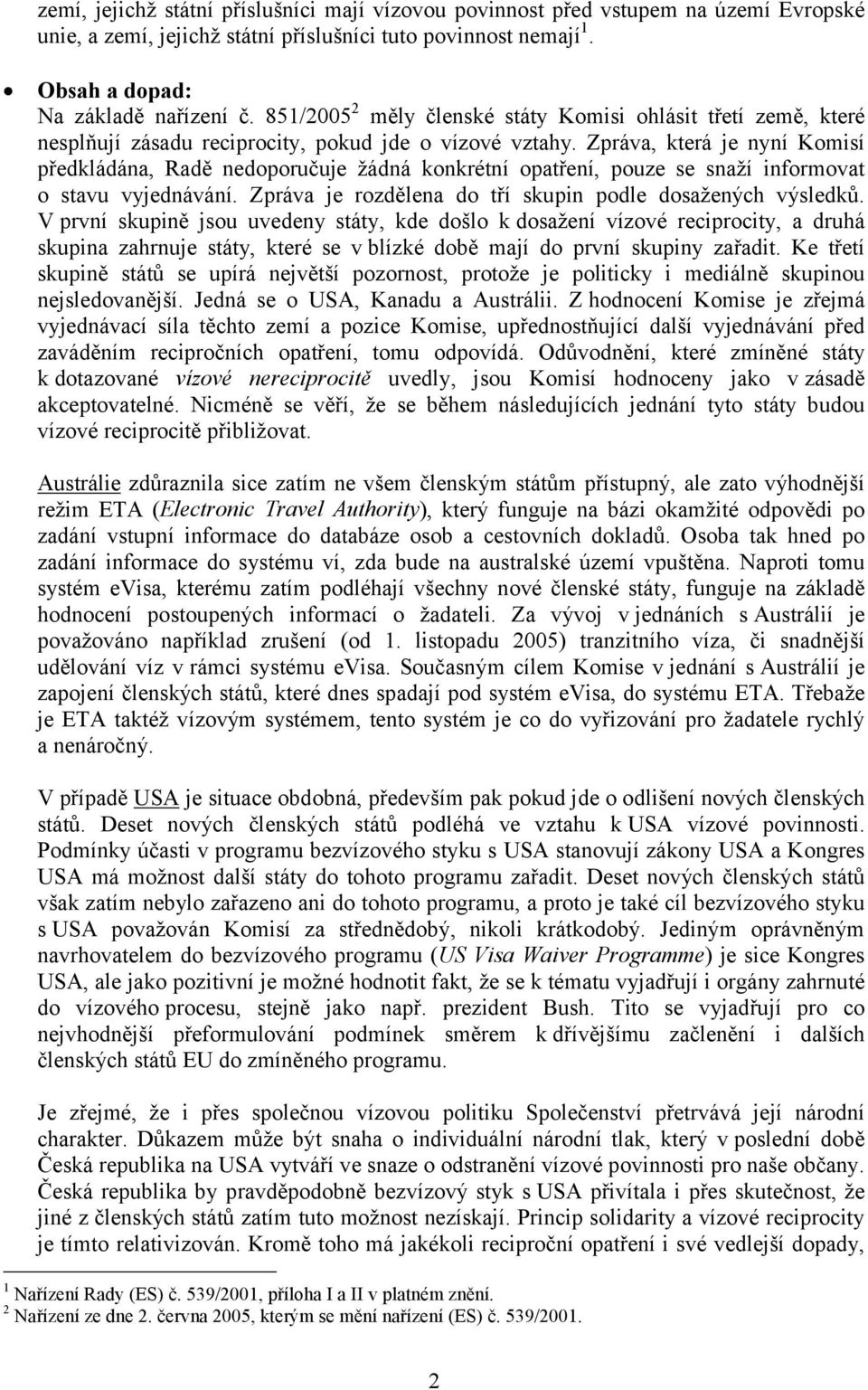 Zpráva, která je nyní Komisí předkládána, Radě nedoporučuje žádná konkrétní opatření, pouze se snaží informovat o stavu vyjednávání. Zpráva je rozdělena do tří skupin podle dosažených výsledků.