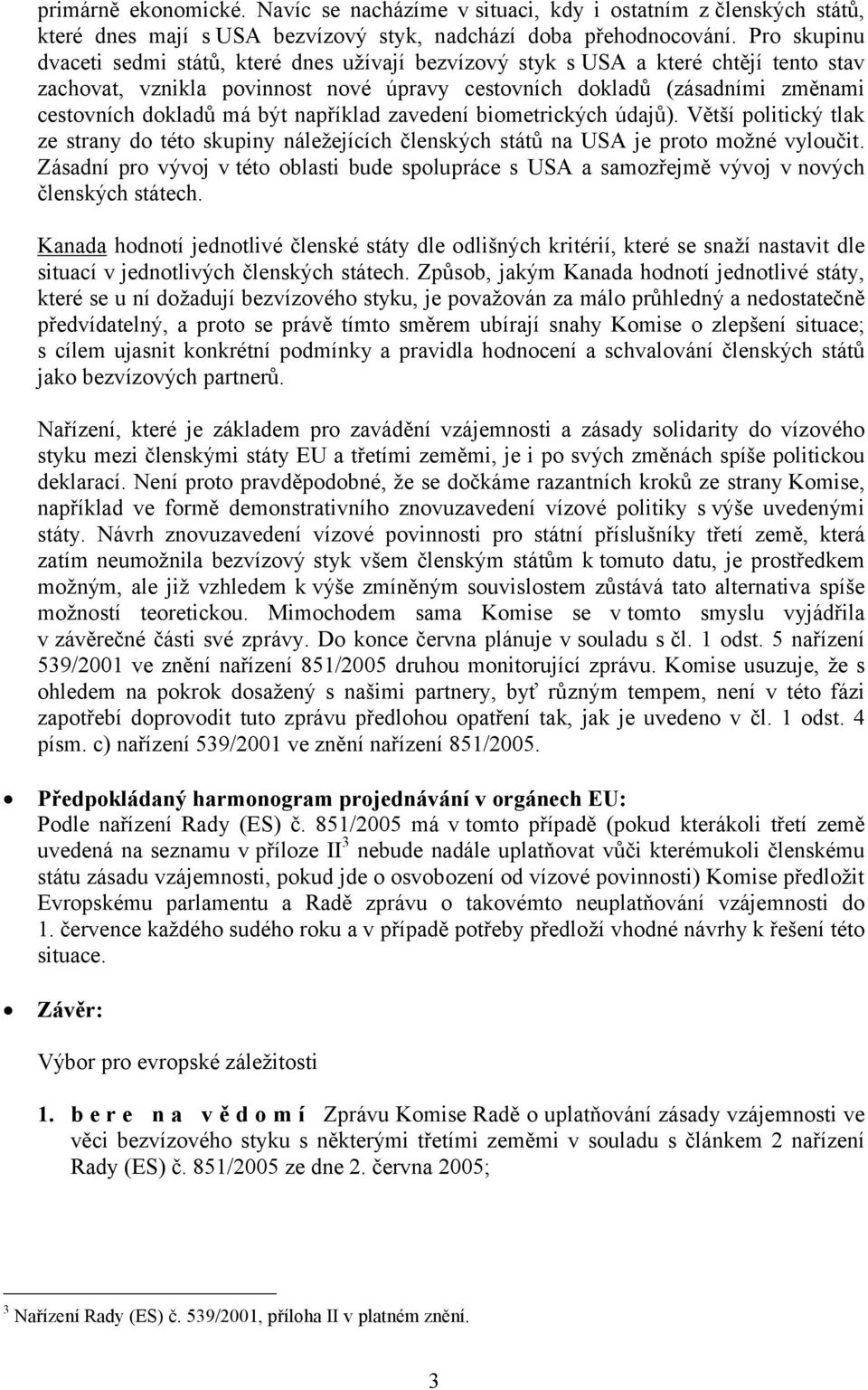 být například zavedení biometrických údajů). Větší politický tlak ze strany do této skupiny náležejících členských států na USA je proto možné vyloučit.