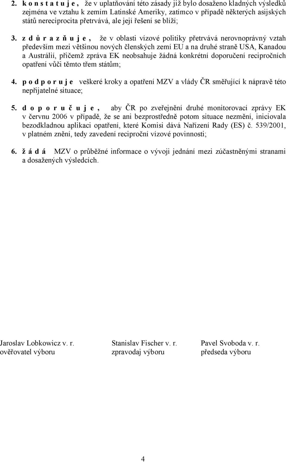 z d ů r a z ň u j e, že v oblasti vízové politiky přetrvává nerovnoprávný vztah především mezi většinou nových členských zemí EU a na druhé straně USA, Kanadou a Austrálií, přičemž zpráva EK