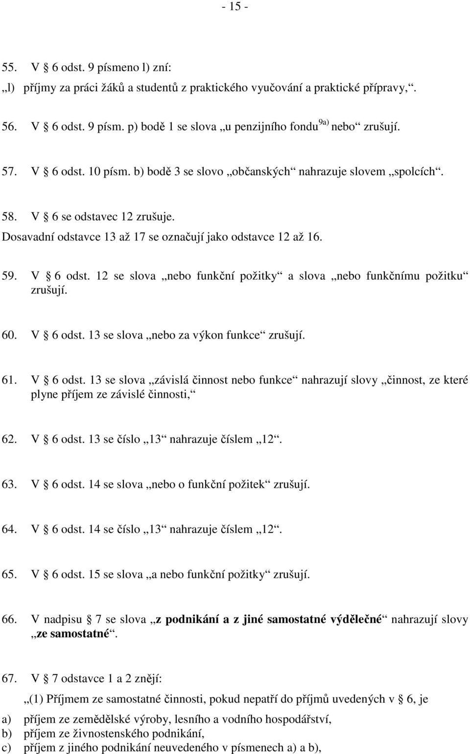 12 se slova nebo funkční požitky a slova nebo funkčnímu požitku zrušují. 60. V 6 odst. 13 se slova nebo za výkon funkce zrušují. 61. V 6 odst. 13 se slova závislá činnost nebo funkce nahrazují slovy činnost, ze které plyne příjem ze závislé činnosti, 62.