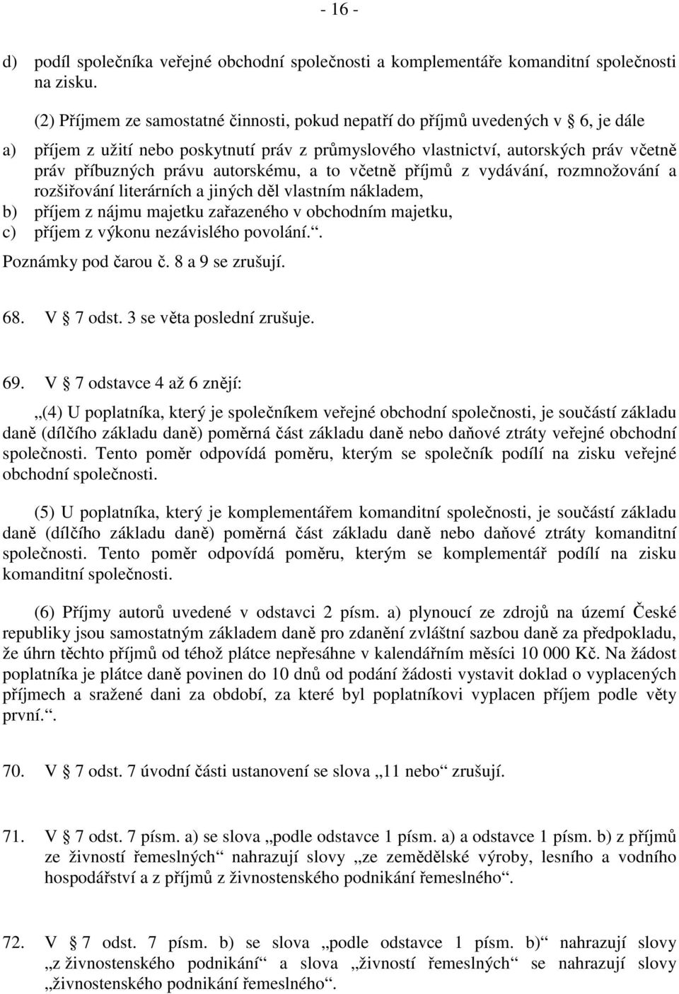 autorskému, a to včetně příjmů z vydávání, rozmnožování a rozšiřování literárních a jiných děl vlastním nákladem, b) příjem z nájmu majetku zařazeného v obchodním majetku, c) příjem z výkonu