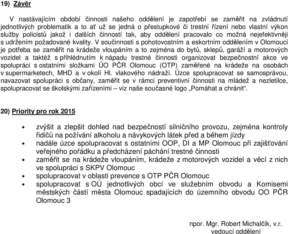 V součinnosti s pohotovostním a eskortním oddělením v Olomouci je potřeba se zaměřit na krádeže vloupáním a to zejména do bytů, sklepů, garáží a motorových vozidel a taktéž s přihlédnutím k nápadu