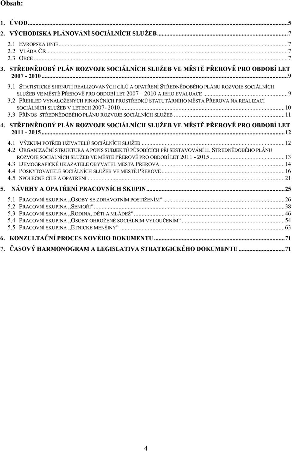 1 STATISTICKÉ SHRNUTÍ REALIZOVANÝCH CÍLŮ A OPATŘENÍ STŘEDNĚDOBÉHO PLÁNU ROZVOJE SOCIÁLNÍCH SLUŽEB VE MĚSTĚ PŘEROVĚ PRO OBDOBÍ LET 2007 2010 A JEHO EVALUACE...9 3.
