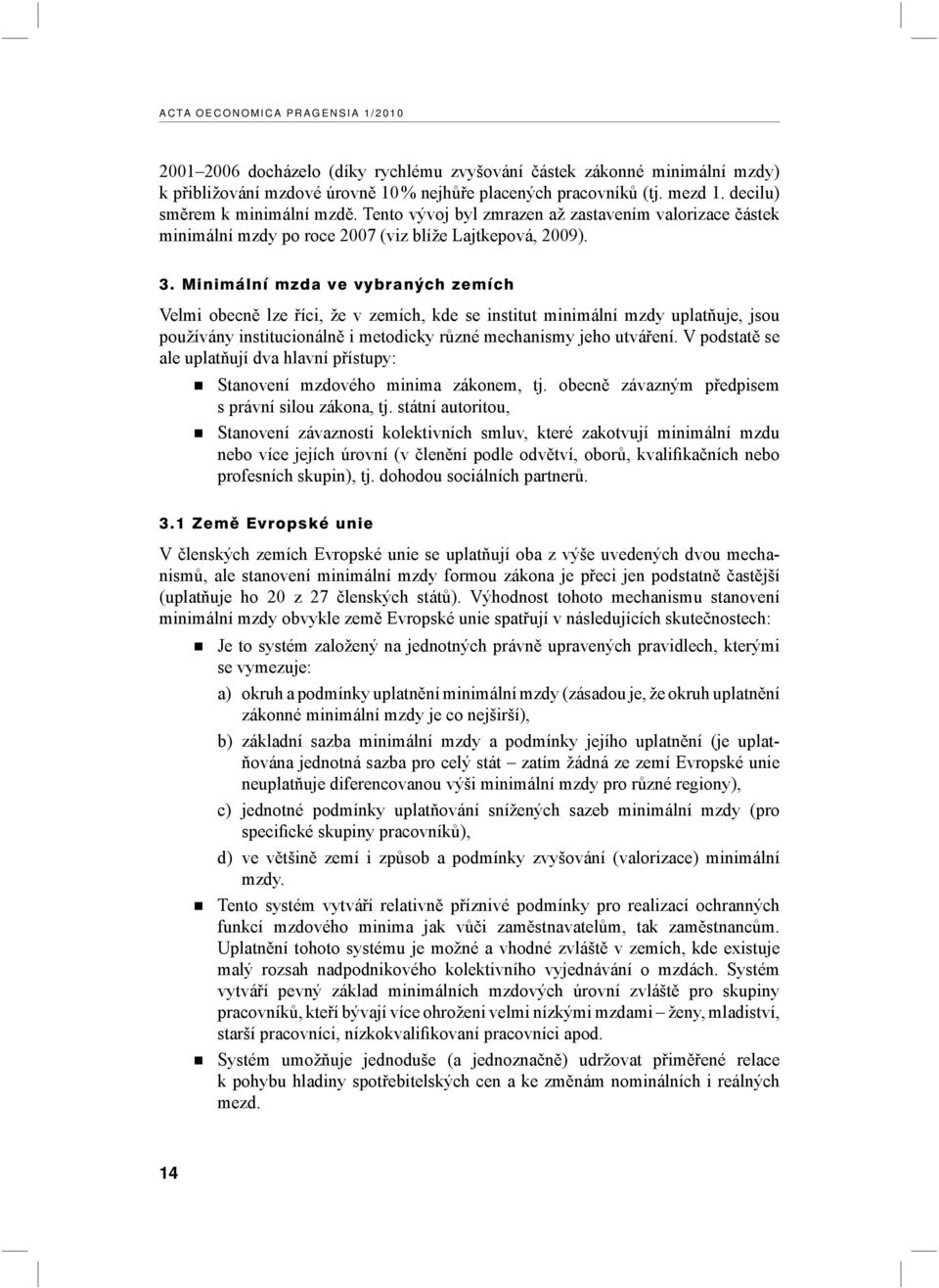 Minimální mzda ve vybraných zemích Velmi obecně lze říci, že v zemích, kde se institut minimální mzdy uplatňuje, jsou používány institucionálně i metodicky různé mechanismy jeho utváření.