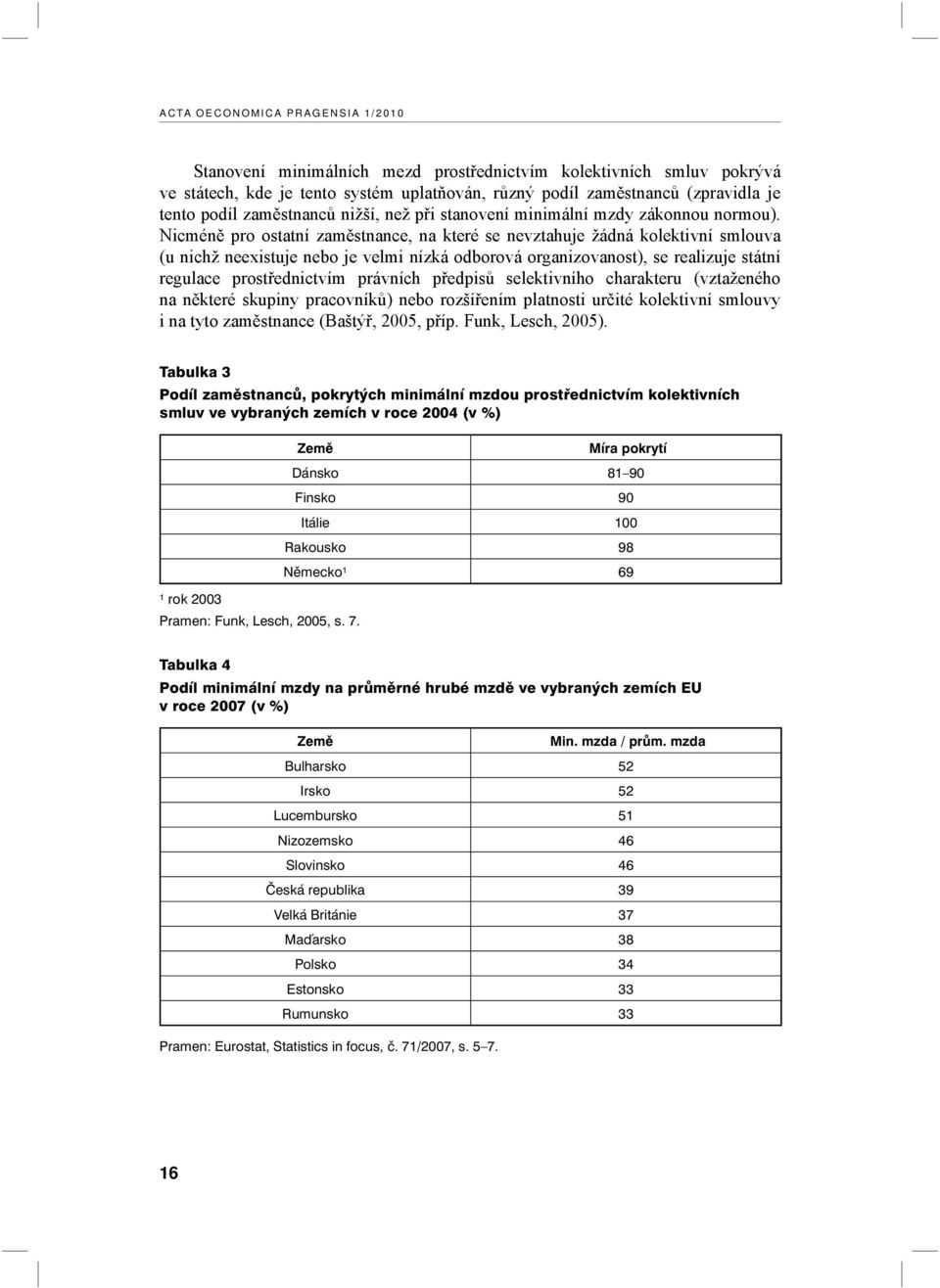 Nicméně pro ostatní zaměstnance, na které se nevztahuje žádná kolektivní smlouva (u nichž neexistuje nebo je velmi nízká odborová organizovanost), se realizuje státní regulace prostřednictvím