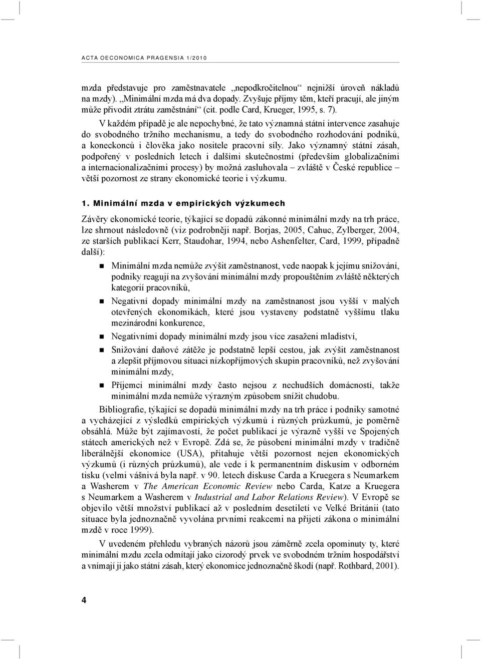 V každém případě je ale nepochybné, že tato významná státní intervence zasahuje do svobodného tržního mechanismu, a tedy do svobodného rozhodování podniků, a koneckonců i člověka jako nositele