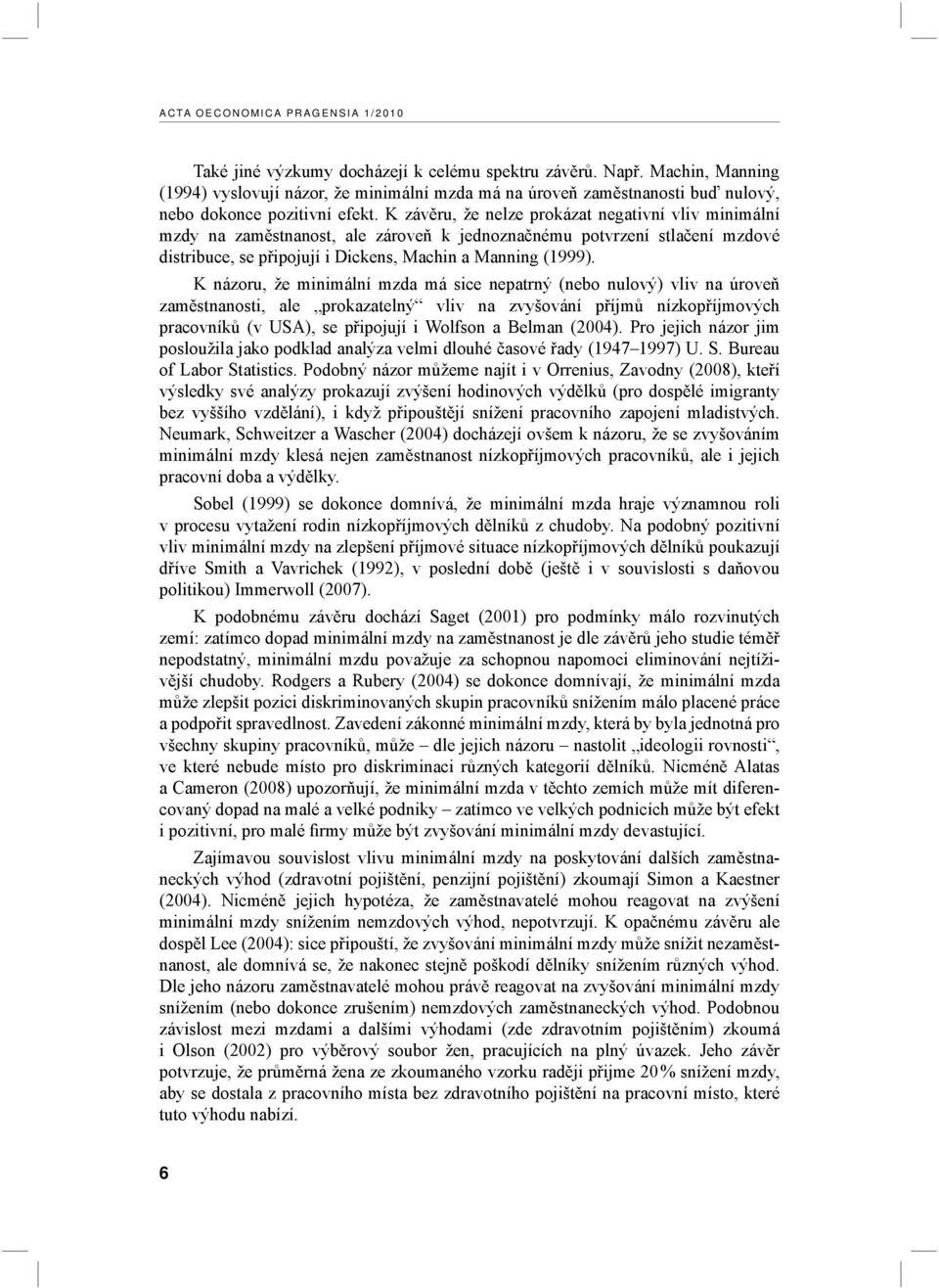 K závěru, že nelze prokázat negativní vliv minimální mzdy na zaměstnanost, ale zároveň k jednoznačnému potvrzení stlačení mzdové distribuce, se připojují i Dickens, Machin a Manning (1999).