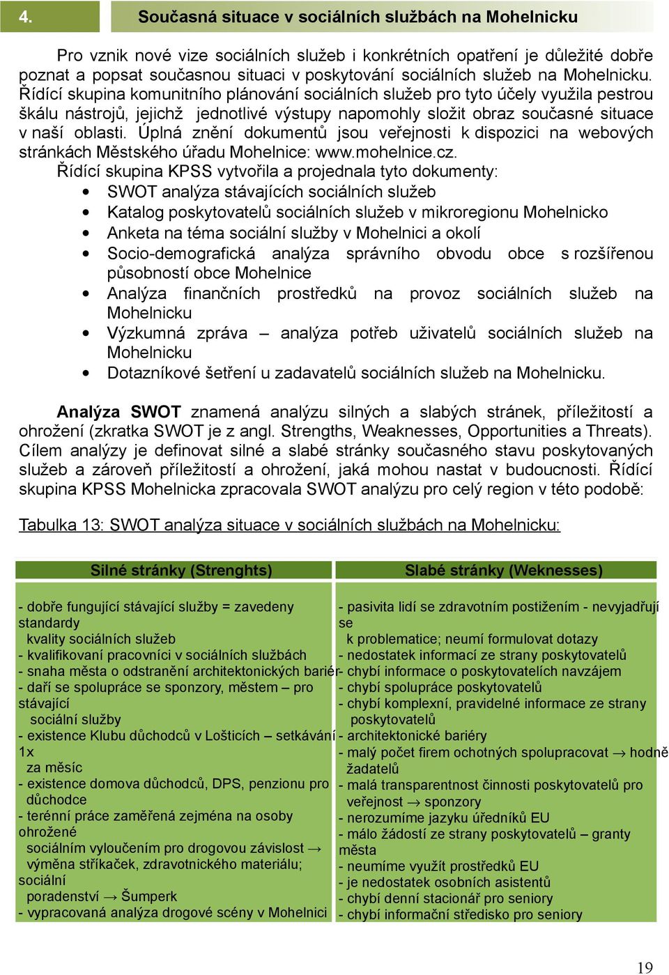 Řídící skupina komunitního plánování sociálních služeb pro tyto účely využila pestrou škálu nástrojů, jejichž jednotlivé výstupy napomohly složit obraz současné situace v naší oblasti.