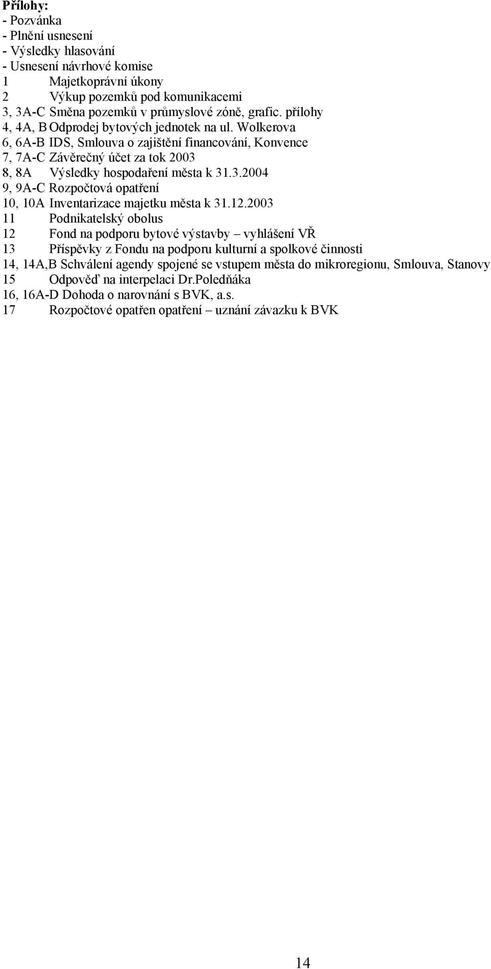 8, 8A Výsledky hospodaření města k 31.3.2004 9, 9A-C Rozpočtová opatření 10, 10A Inventarizace majetku města k 31.12.