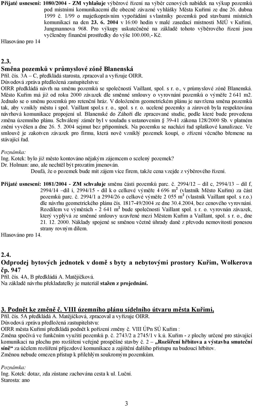 Pro výkupy uskutečněné na základě tohoto výběrového řízení jsou vyčleněny finanční prostředky do výše 100.000,- Kč. Hlasováno pro 14 2.3. Směna pozemků v průmyslové zóně Blanenská Příl. čís.