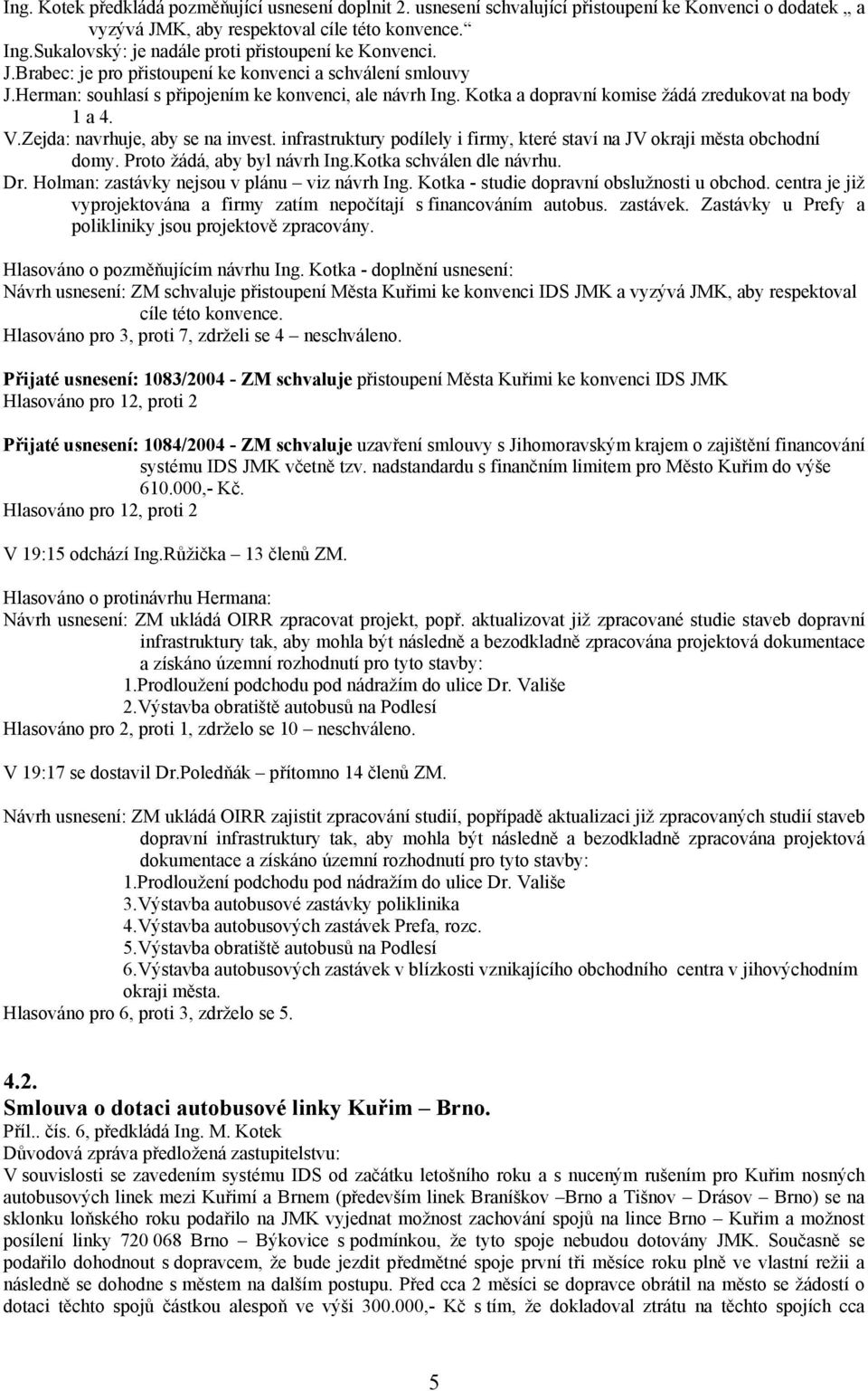 Kotka a dopravní komise žádá zredukovat na body 1 a 4. V.Zejda: navrhuje, aby se na invest. infrastruktury podílely i firmy, které staví na JV okraji města obchodní domy.