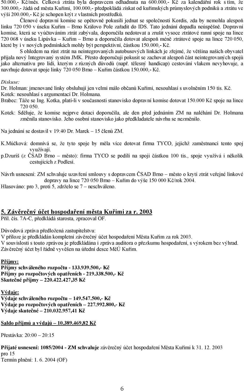 Členové dopravní komise se opětovně pokusili jednat se společností Kordis, zda by nemohla alespoň linku 720 050 v úseku Kuřim Brno Královo Pole zařadit do IDS. Tato jednání dopadla neúspěšně.