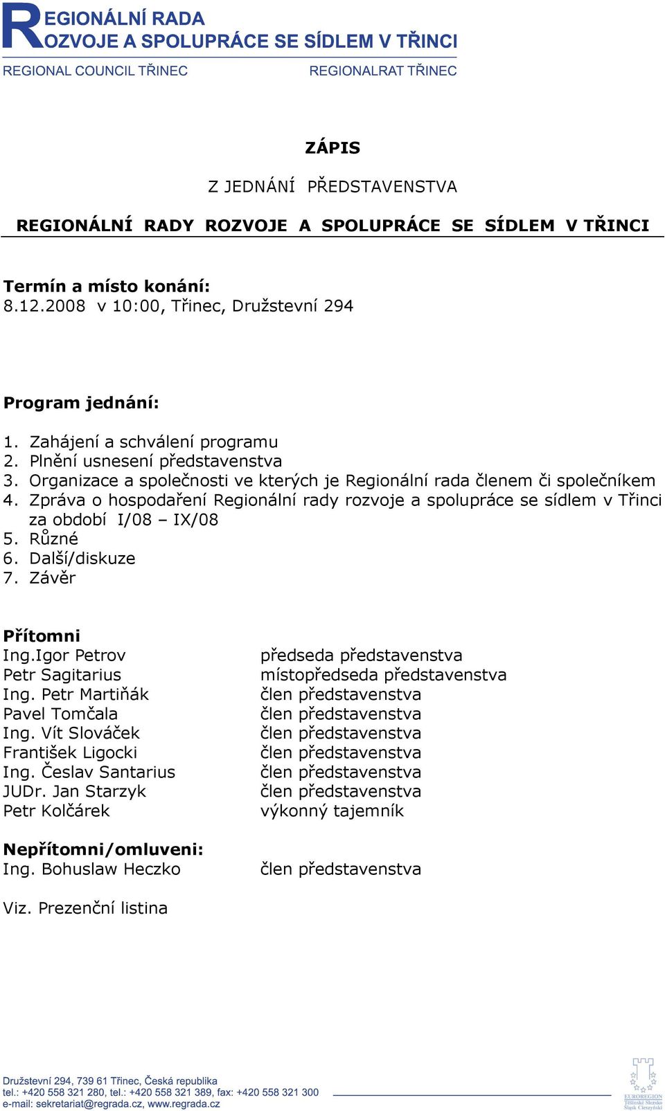 Zpráva o hospodaření Regionální rady rozvoje a spolupráce se sídlem v Třinci za období I/08 IX/08 5. Různé 6. Další/diskuze 7. Závěr Přítomni Ing.Igor Petrov Petr Sagitarius Ing.