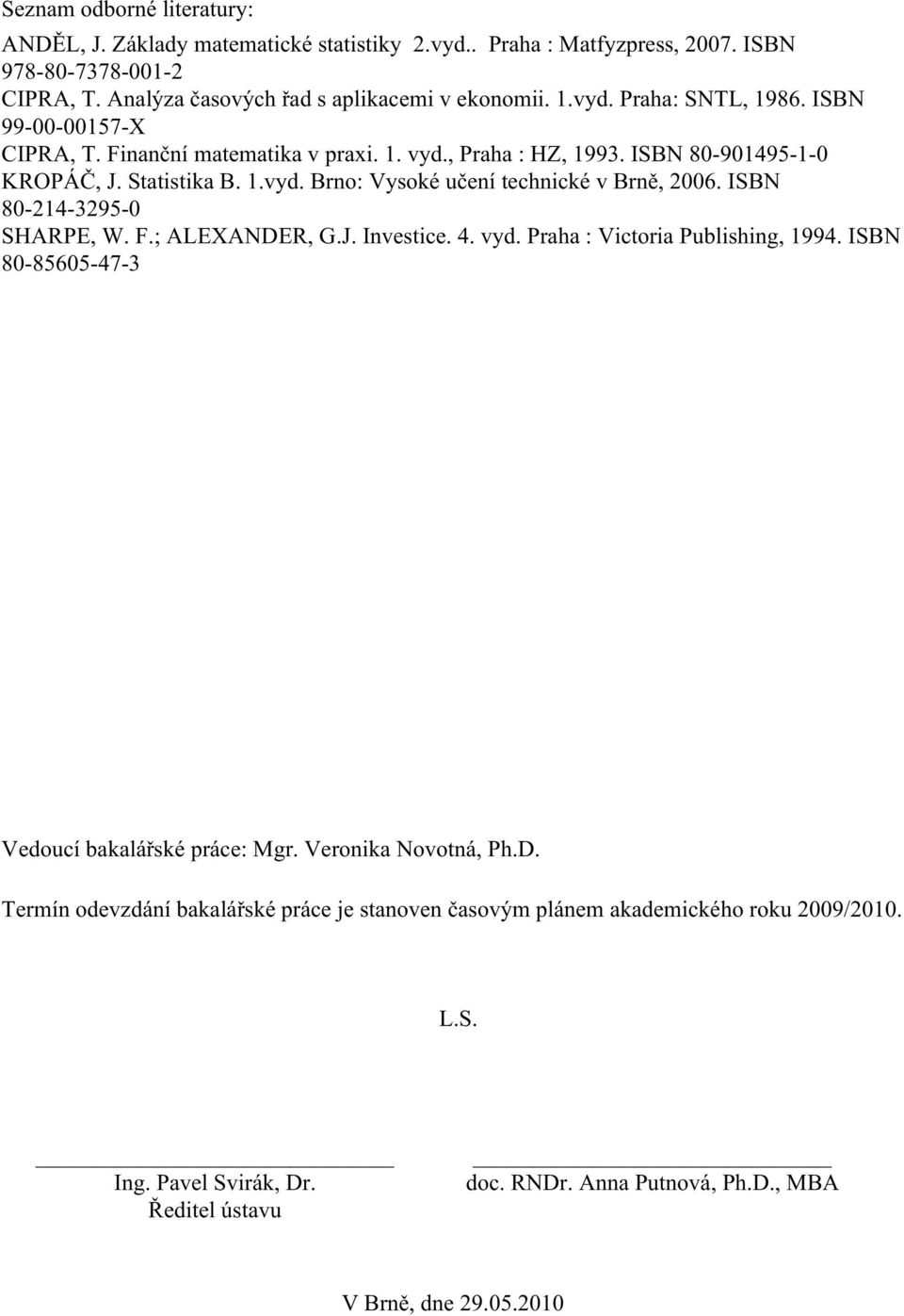 ISBN 80-24-3295-0 SHARPE, W. F.; ALEXANDER, G.J. Investice. 4. vyd. Praha : Victoria Publishing, 994. ISBN 80-85605-47-3 Vedoucí bakalářské práce: Mgr. Veronika Novotná, Ph.D. Termín odevzdání bakalářské práce je stanoven časovým plánem akademického roku 2009/200.