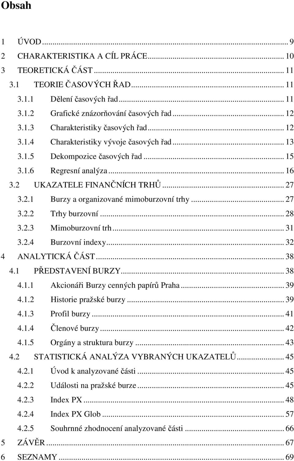 .. 27 3.2.2 Trhy burzovní... 28 3.2.3 Mimoburzovní trh... 3 3.2.4 Burzovní indexy... 32 4 ANALYTICKÁ ČÁST... 38 4. PŘEDSTAVENÍ BURZY... 38 4.. Akcionáři Burzy cenných papírů Praha... 39 4.