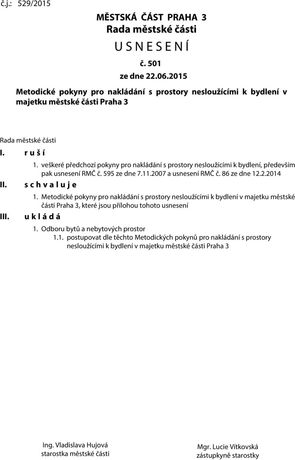 veškeré předchozí pokyny pro nakládání s prostory nesloužícími k bydlení, především pak usnesení RMČ č. 595 ze dne 7.11.2007 a usnesení RMČ č. 86 ze dne 12.2.2014 s c h v a l u j e 1.