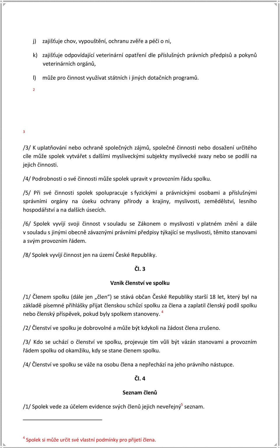 2 3 /3/ K uplatňování nebo ochraně společných zájmů, společné činnosti nebo dosažení určitého cíle může spolek vytvářet s dalšími mysliveckými subjekty myslivecké svazy nebo se podílí na jejich