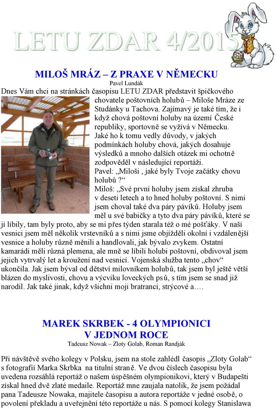 Jaké ho k tomu vedly důvody, v jakých podmínkách holuby chová, jakých dosahuje výsledků a mnoho dalších otázek mi ochotně zodpověděl v následující reportáži.