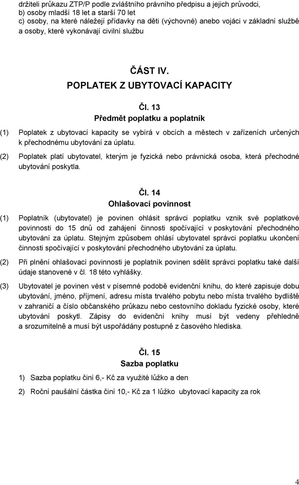 13 Předmět poplatku a poplatník (1) Poplatek z ubytovací kapacity se vybírá v obcích a městech v zařízeních určených k přechodnému ubytování za úplatu.