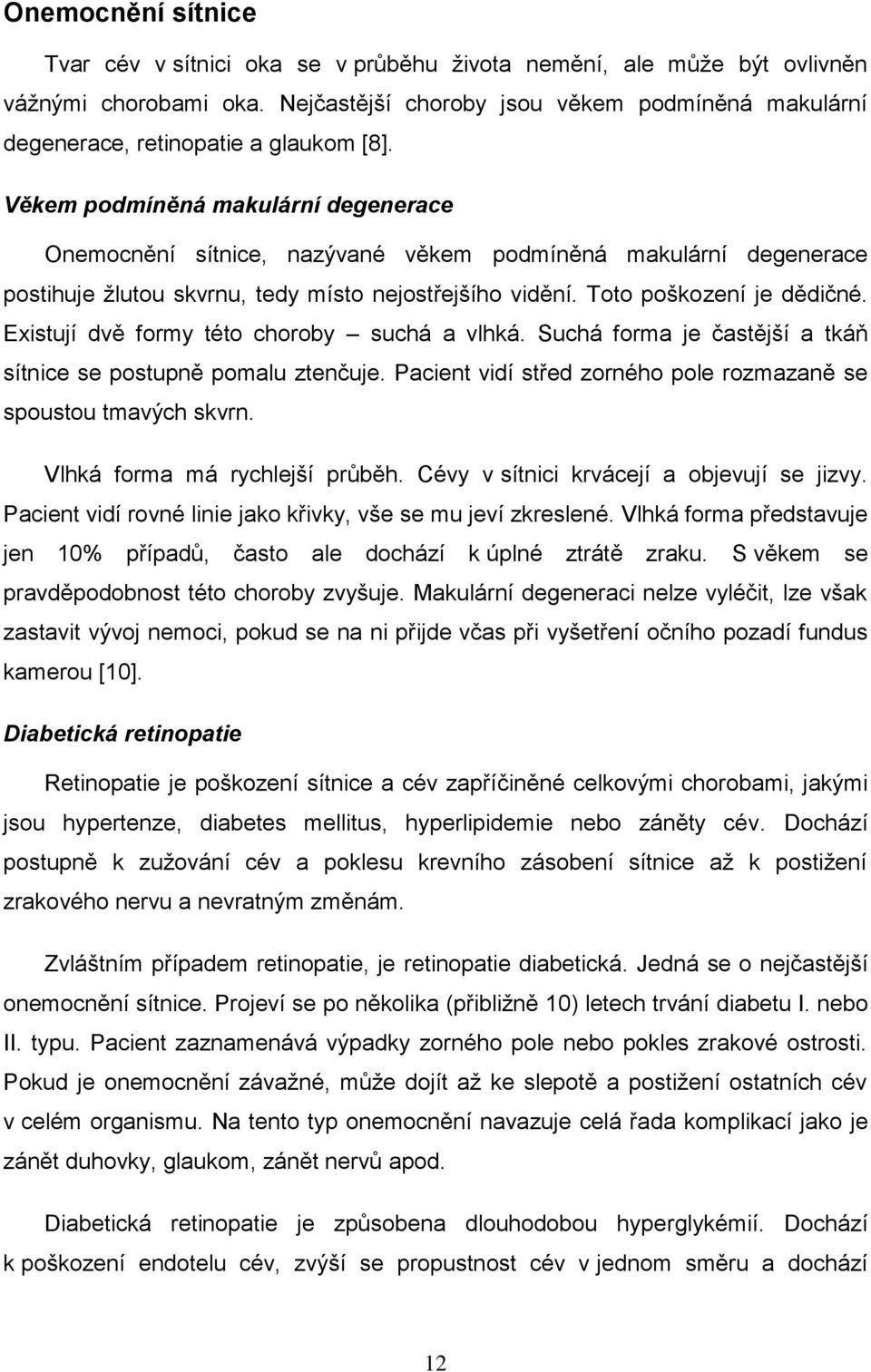 Věkem podmíněná makulární degenerace Onemocnění sítnice, nazývané věkem podmíněná makulární degenerace postihuje ţlutou skvrnu, tedy místo nejostřejšího vidění. Toto poškození je dědičné.
