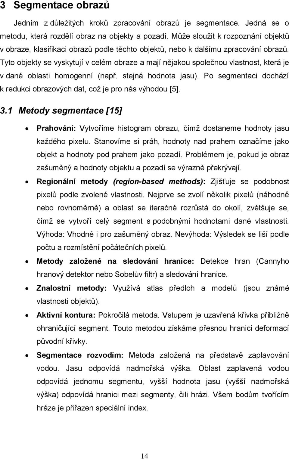 Tyto objekty se vyskytují v celém obraze a mají nějakou společnou vlastnost, která je v dané oblasti homogenní (např. stejná hodnota jasu).