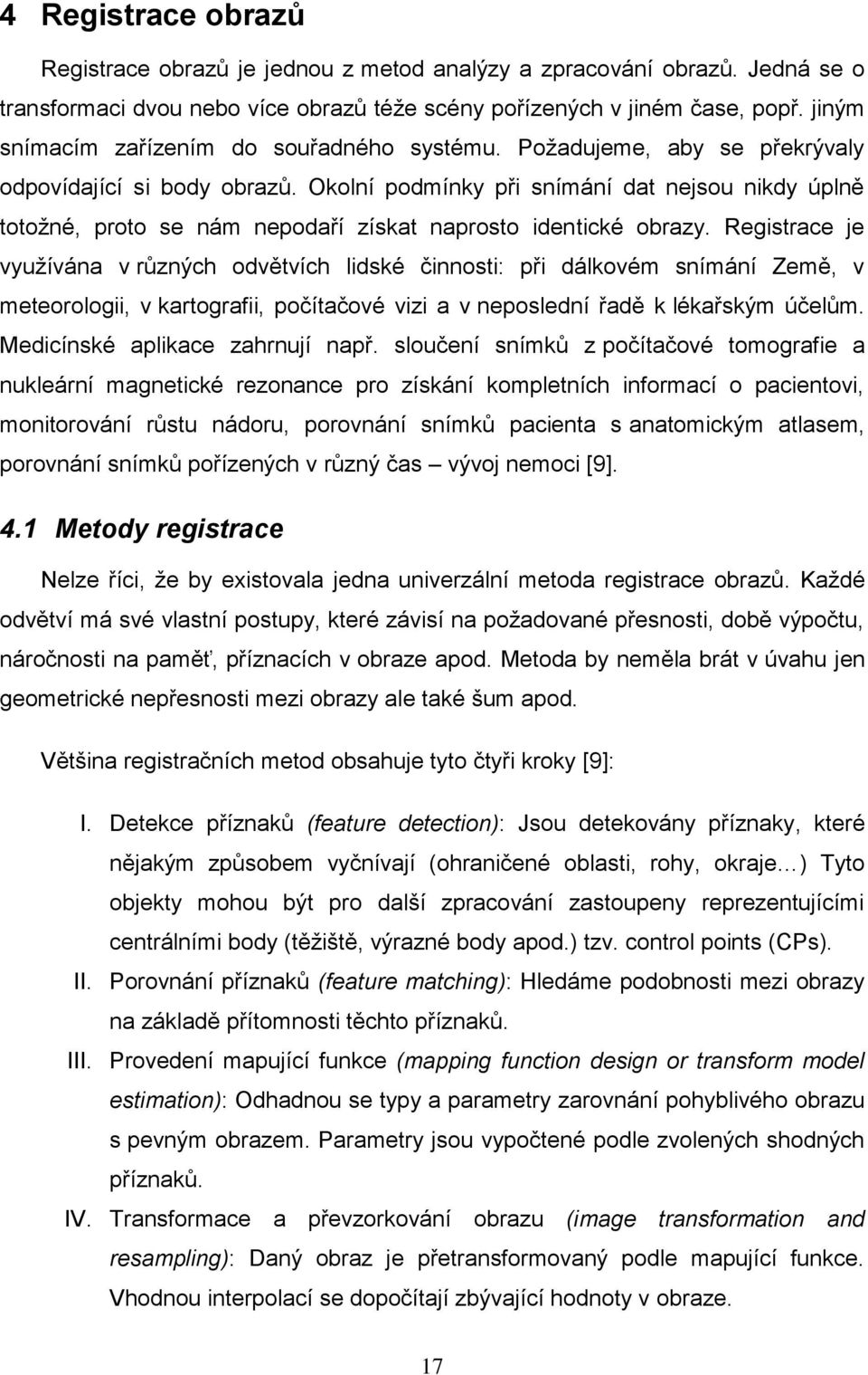 Okolní podmínky při snímání dat nejsou nikdy úplně totoţné, proto se nám nepodaří získat naprosto identické obrazy.