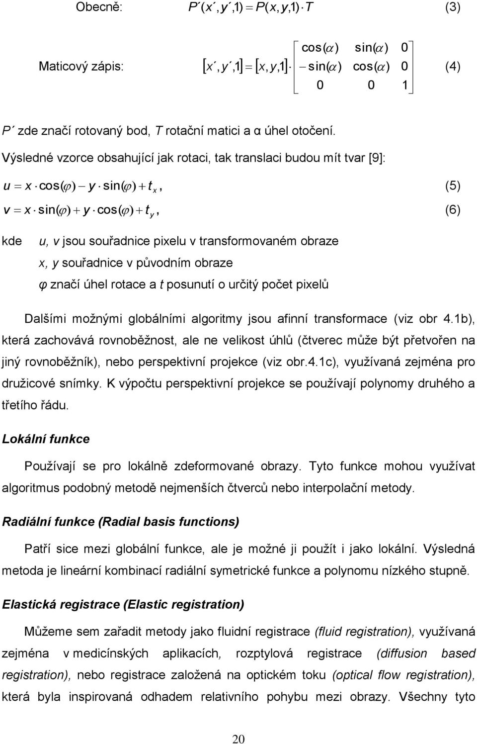 původním obraze φ značí úhel rotace a t posunutí o určitý počet pixelů Dalšími moţnými globálními algoritmy jsou afinní transformace (viz obr 4.