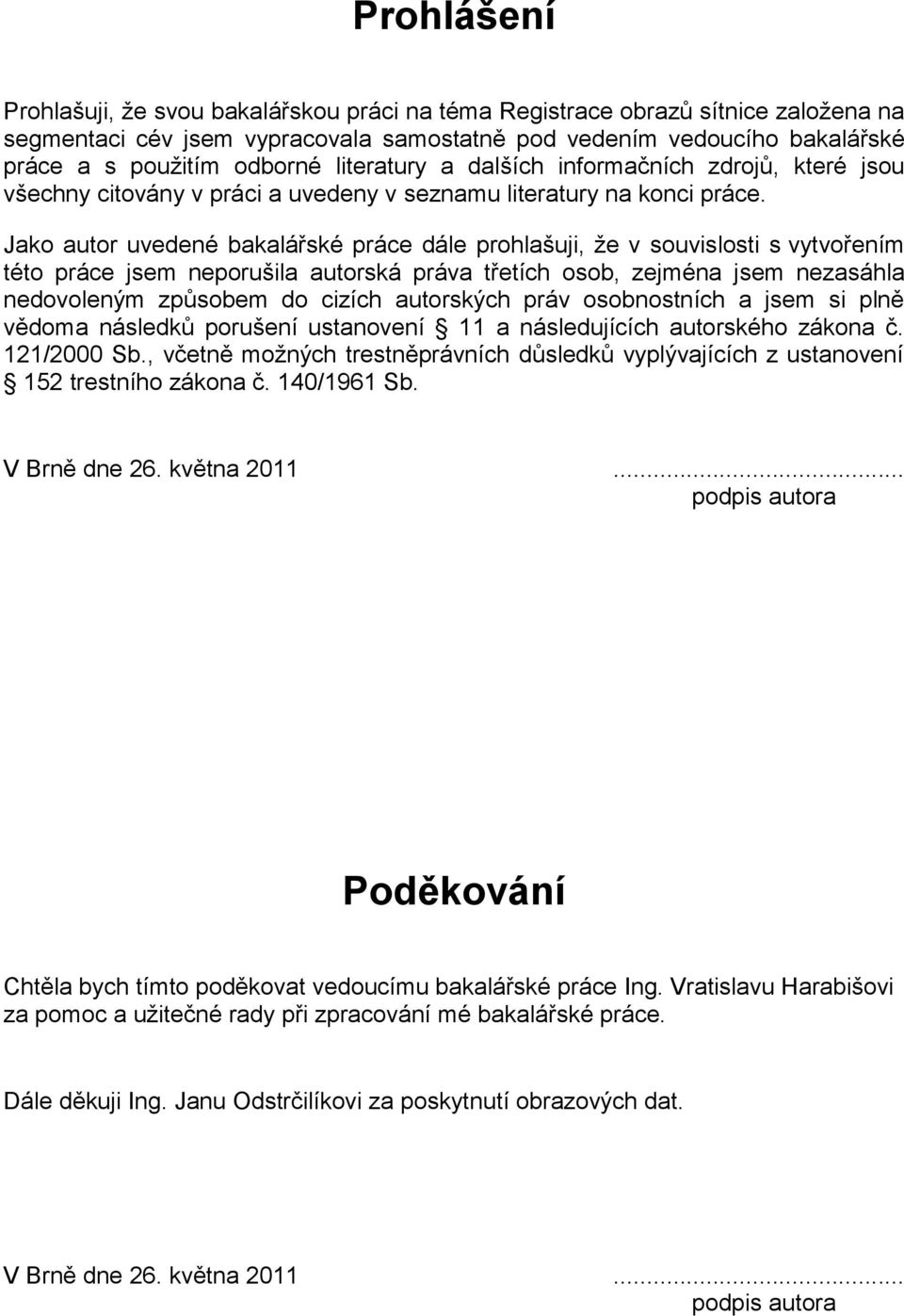 Jako autor uvedené bakalářské práce dále prohlašuji, ţe v souvislosti s vytvořením této práce jsem neporušila autorská práva třetích osob, zejména jsem nezasáhla nedovoleným způsobem do cizích