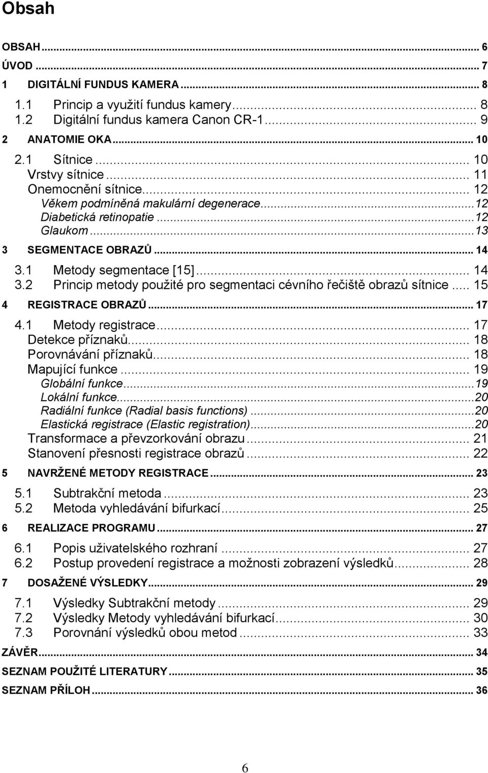 1 Metody segmentace [15]... 14 3.2 Princip metody pouţité pro segmentaci cévního řečiště obrazů sítnice... 15 4 REGISTRACE OBRAZŮ... 17 4.1 Metody registrace... 17 Detekce příznaků.