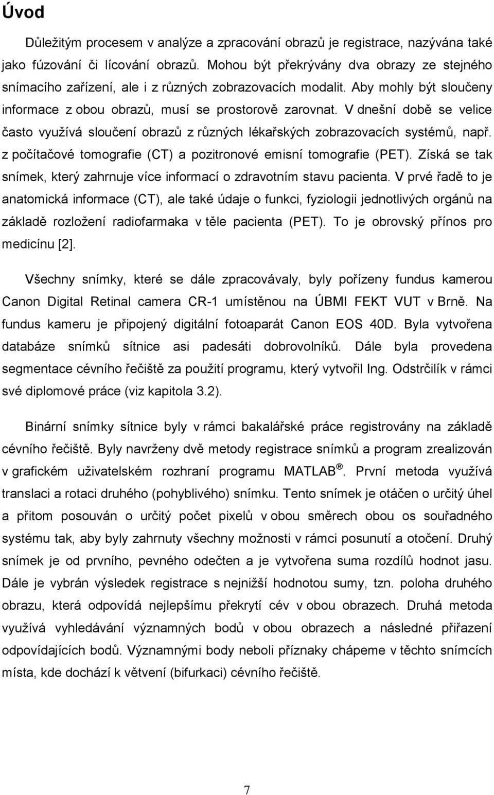 V dnešní době se velice často vyuţívá sloučení obrazů z různých lékařských zobrazovacích systémů, např. z počítačové tomografie (CT) a pozitronové emisní tomografie (PET).