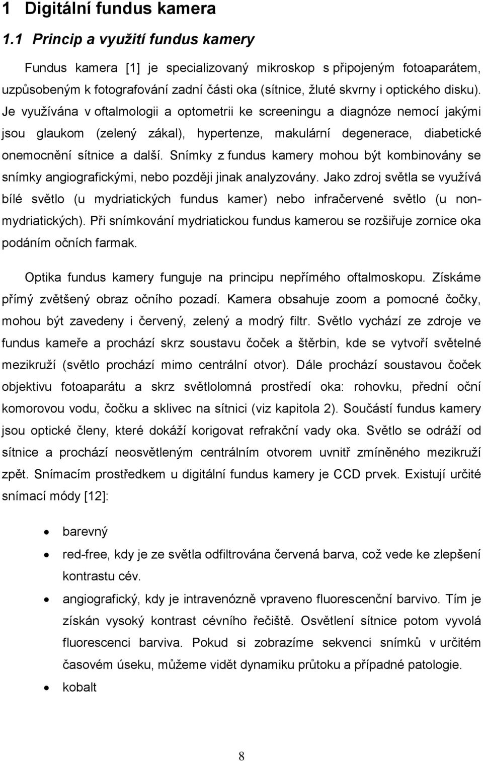 Je vyuţívána v oftalmologii a optometrii ke screeningu a diagnóze nemocí jakými jsou glaukom (zelený zákal), hypertenze, makulární degenerace, diabetické onemocnění sítnice a další.
