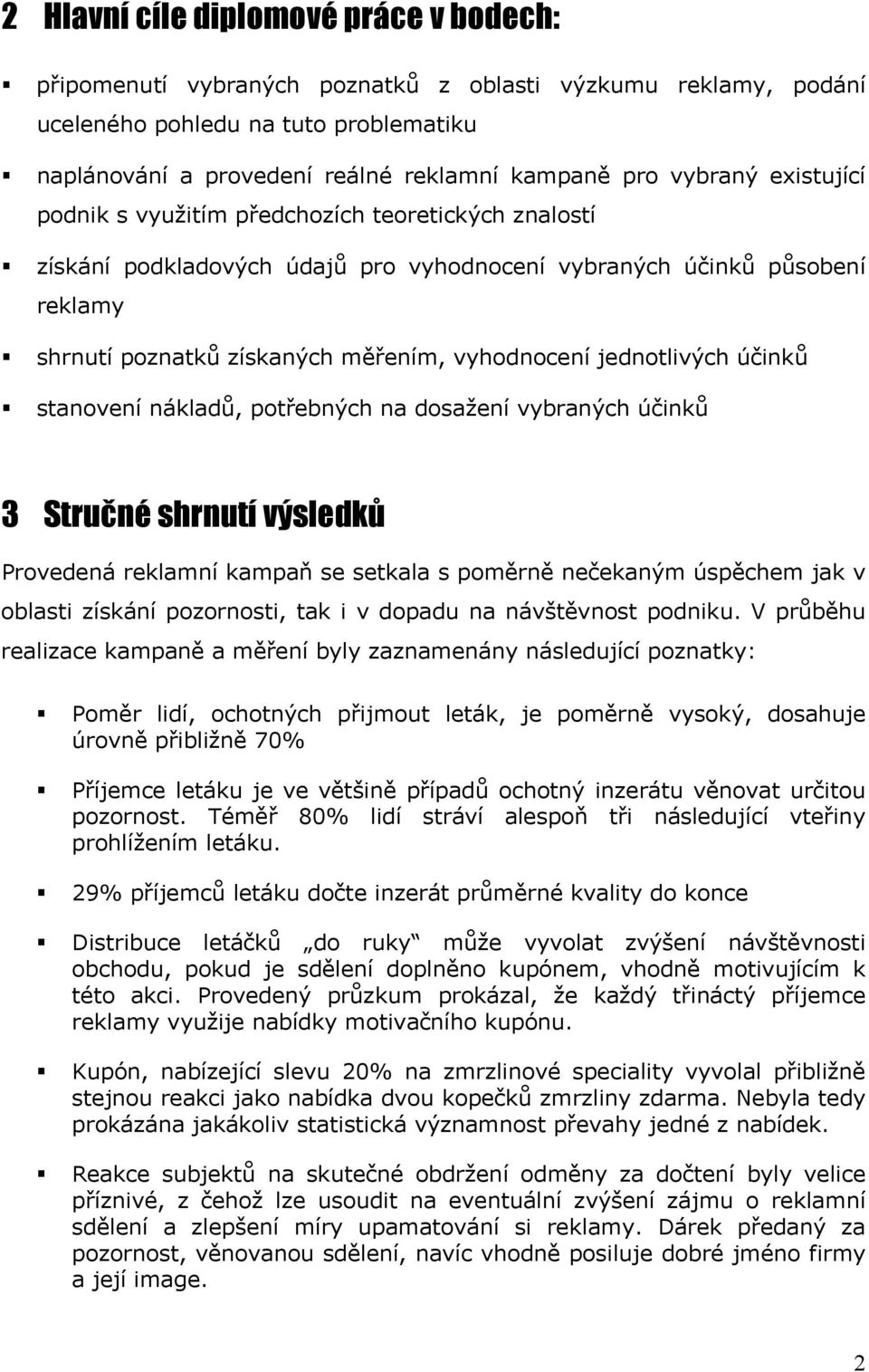 jednotlivých účinků stanovení nákladů, potřebných na dosažení vybraných účinků 3 Stručné shrnutí výsledků Provedená reklamní kampaň se setkala s poměrně nečekaným úspěchem jak v oblasti získání