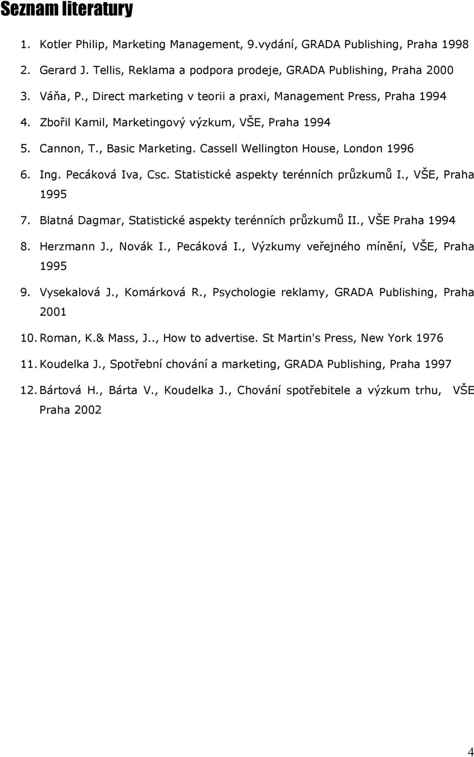 Pecáková Iva, Csc. Statistické aspekty terénních průzkumů I., VŠE, Praha 1995 7. Blatná Dagmar, Statistické aspekty terénních průzkumů II., VŠE Praha 1994 8. Herzmann J., Novák I., Pecáková I.