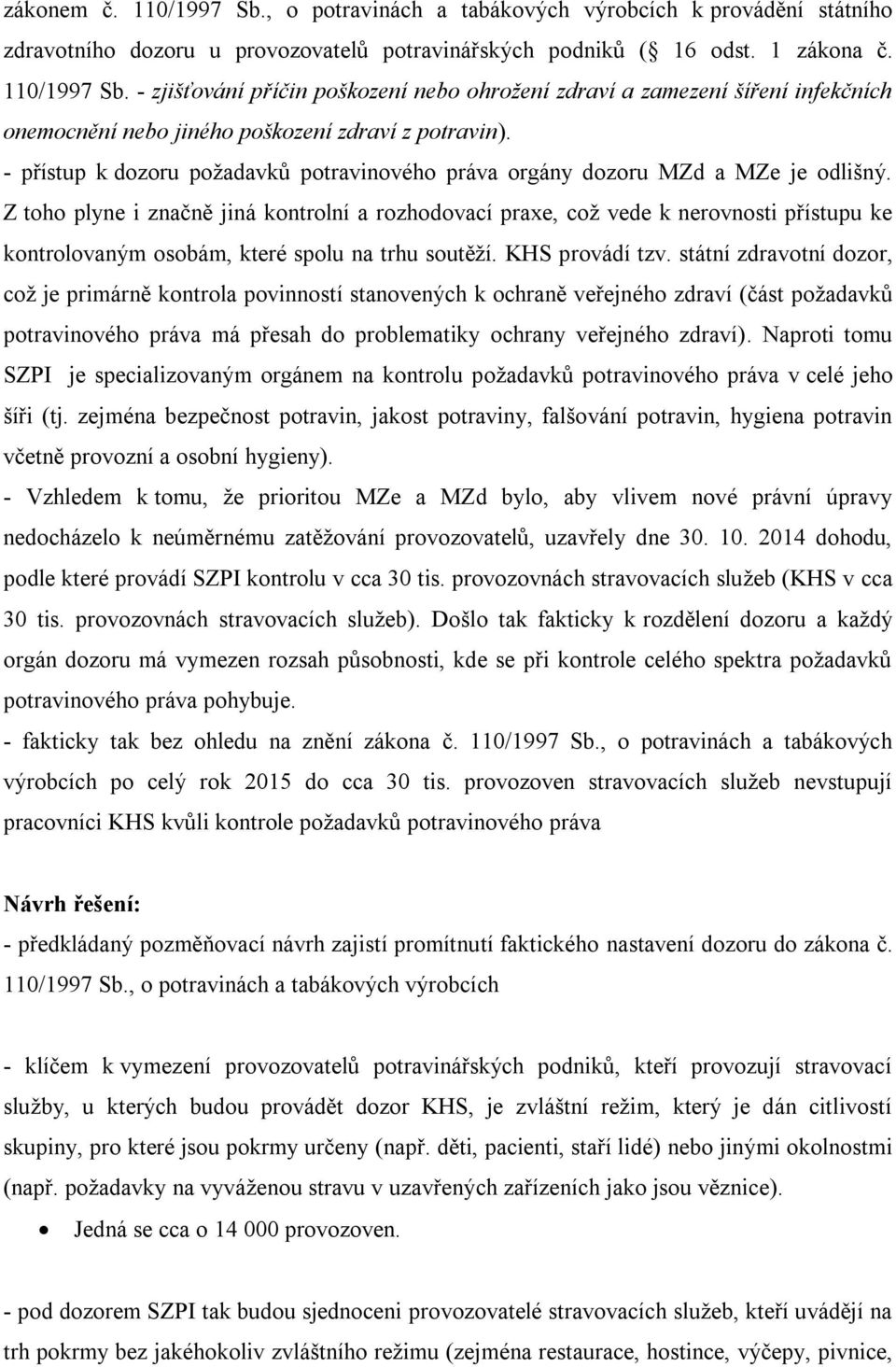 Z toho plyne i značně jiná kontrolní a rozhodovací praxe, což vede k nerovnosti přístupu ke kontrolovaným osobám, které spolu na trhu soutěží. KHS provádí tzv.