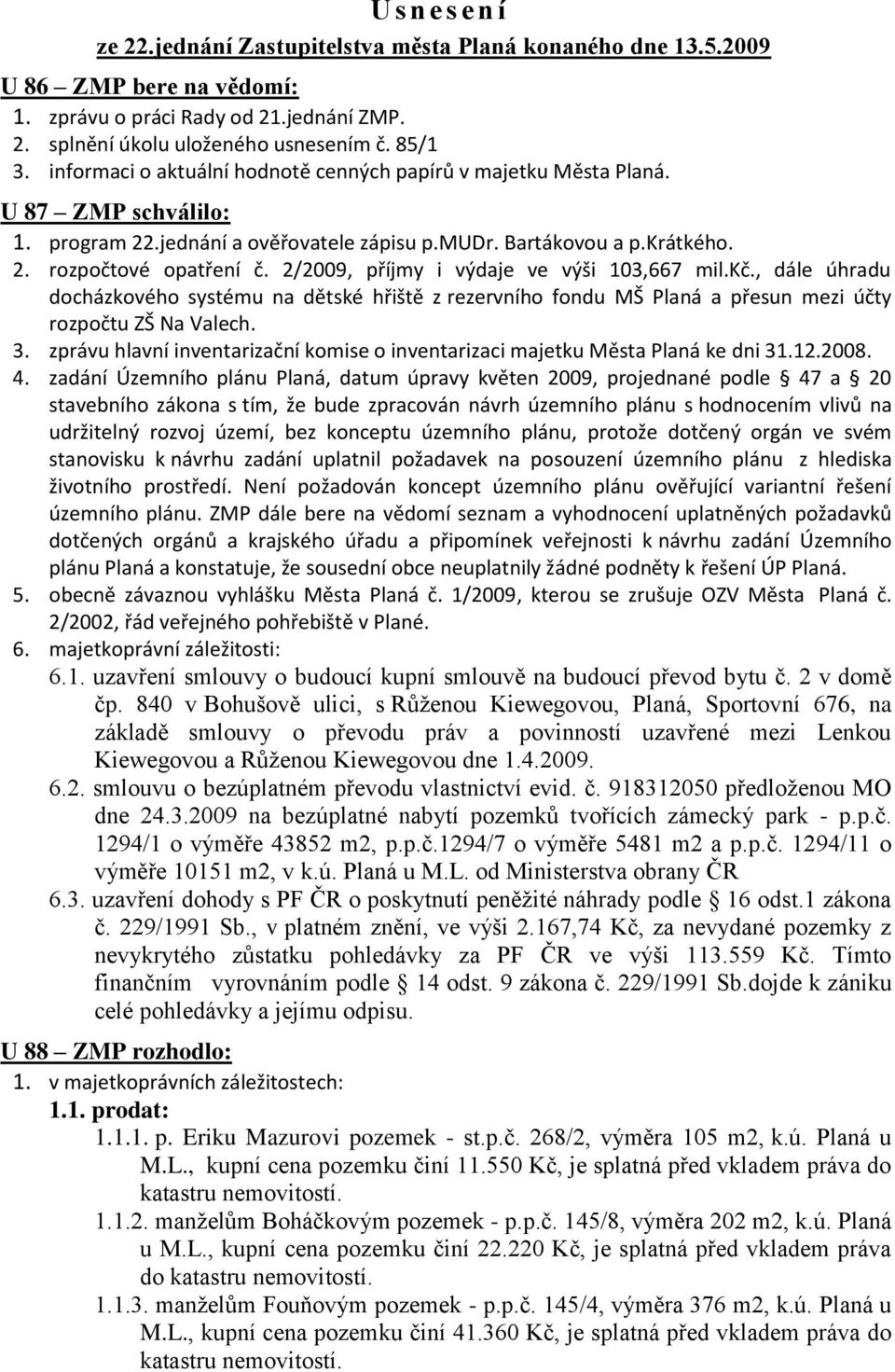 2/2009, příjmy i výdaje ve výši 103,667 mil.kč., dále úhradu docházkového systému na dětské hřiště z rezervního fondu MŠ Planá a přesun mezi účty rozpočtu ZŠ Na Valech. 3.