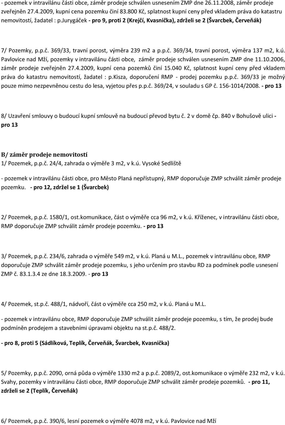 p.č. 369/34, travní porost, výměra 137 m2, k.ú. Pavlovice nad Mží, pozemky v intravilánu části obce, záměr prodeje schválen usnesením ZMP dne 11.10.2006, záměr prodeje zveřejněn 27.4.2009, kupní cena pozemků činí 15.