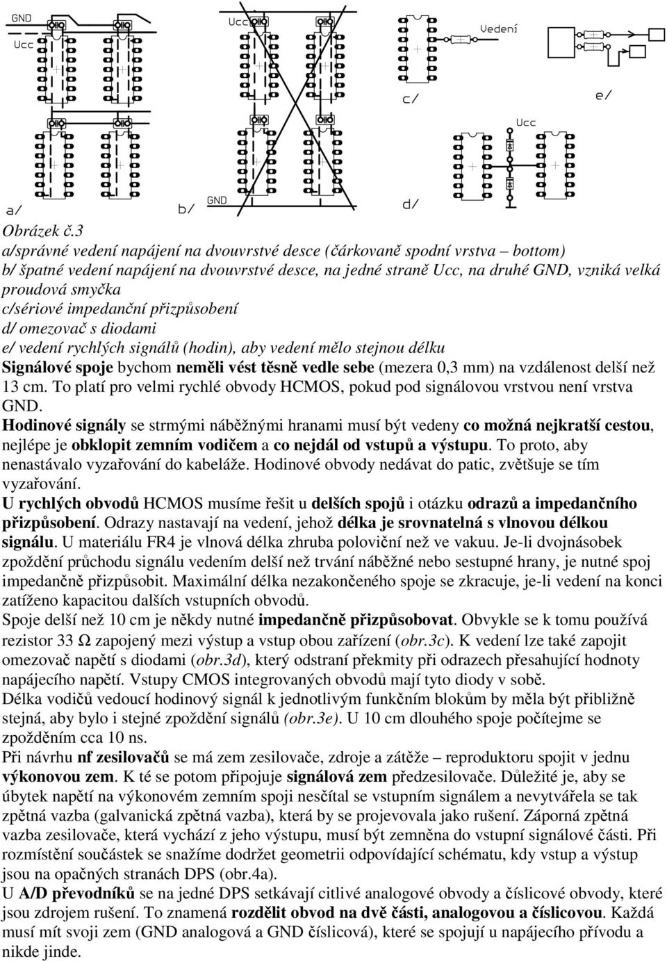 c/sériové impedanční přizpůsobení d/ omezovač s diodami e/ vedení rychlých signálů (hodin), aby vedení mělo stejnou délku Signálové spoje bychom neměli vést těsně vedle sebe (mezera 0,3 mm) na