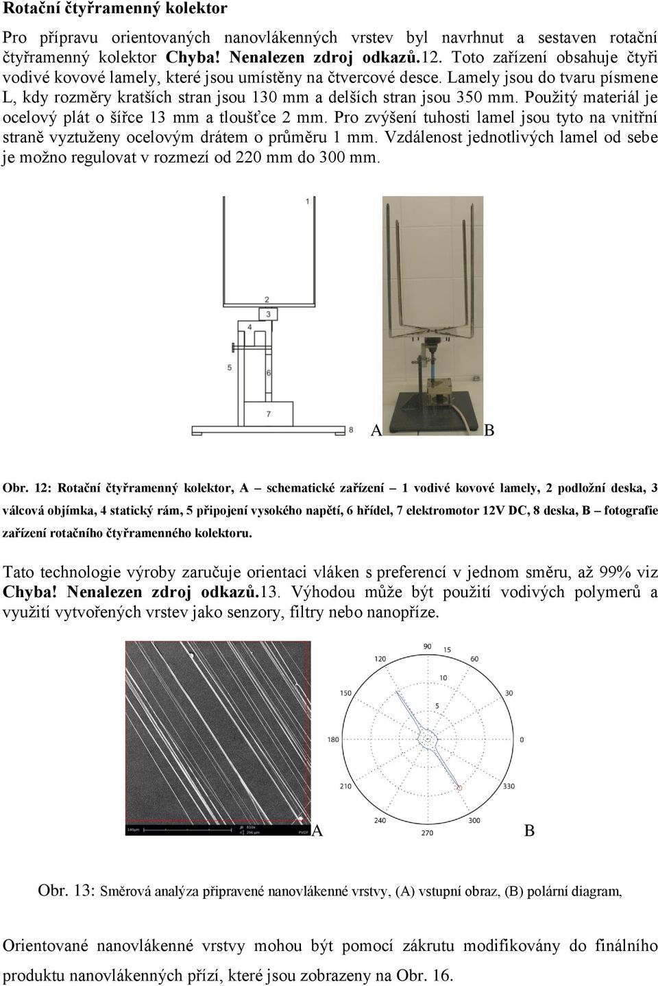 Použitý materiál je ocelový plát o šířce 13 mm a tloušťce 2 mm. Pro zvýšení tuhosti lamel jsou tyto na vnitřní straně vyztuženy ocelovým drátem o průměru 1 mm.