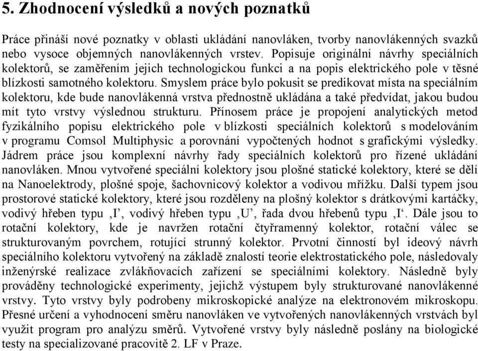 Smyslem práce bylo pokusit se predikovat místa na speciálním kolektoru, kde bude nanovlákenná vrstva přednostně ukládána a také předvídat, jakou budou mít tyto vrstvy výslednou strukturu.