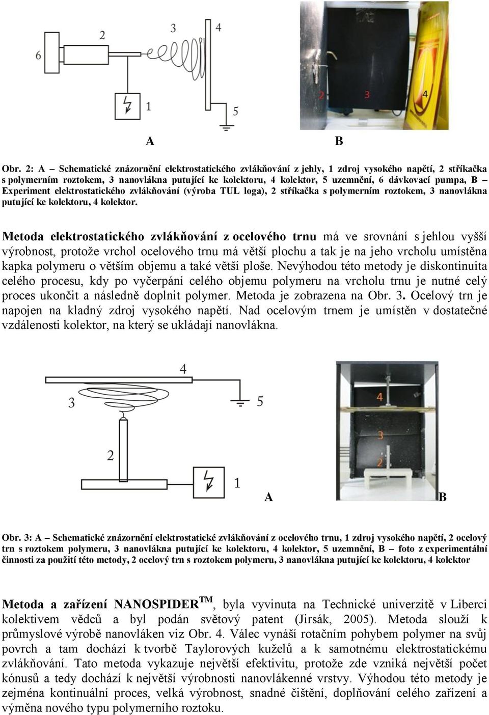 pumpa, Experiment elektrostatického zvlákňování (výroba TUL loga), 2 stříkačka s polymerním roztokem, 3 nanovlákna putující ke kolektoru, 4 kolektor.